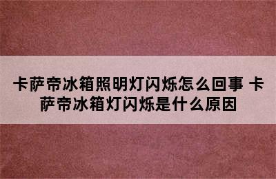 卡萨帝冰箱照明灯闪烁怎么回事 卡萨帝冰箱灯闪烁是什么原因